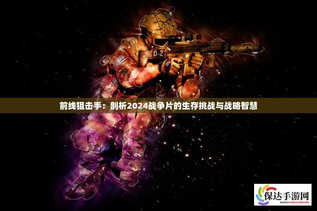 前线狙击手：剖析2024战争片的生存挑战与战略智慧